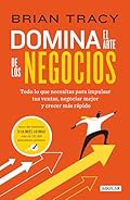 Domina el arte de los negocios: Todo lo que necesitas para impulsar tus ventas, negociar mejor y crecer más rápido
