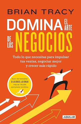 Domina el arte de los negocios: Todo lo que necesitas para impulsar tus ventas, negociar mejor y crecer más rápido