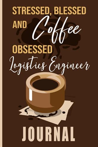 Stressed, Blessed and Coffee Obsessed Logistics Engineer Journal: Coffee Themed cover art gift for L