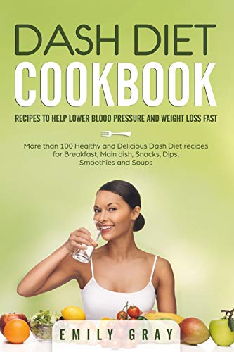 DASH DIET COOKBOOK: Recipes to help lower blood pressure and Weight Loss Fast. More than 100 Healthy and Delicious Dash Diet Recipes for Breakfast, Main Dish, Snacks, Dips, Smoothies and Soups
