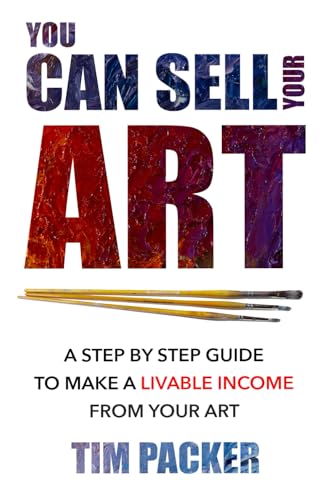 You Can Sell Your Art: A Step by Step Guide to Make a Livable Income From Your Art