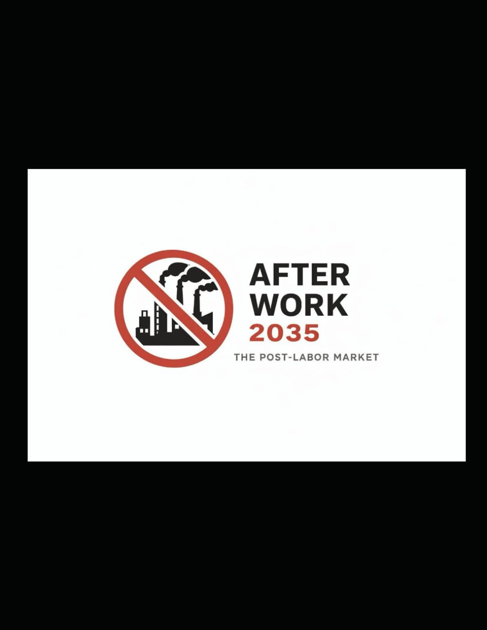 After Work 2035: The Rise of the Post-Labor Market: How Automation and AI Will End the Job Economy (After Work 2035: The Post Labor Market)