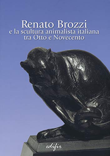 Renato Brozzi e la scultura animalista italiana tra Otto e Novecento. Ediz. a color