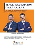 VENDERE SU AMAZON DALLA A ALLA Z: Costruire un business su Amazon partendo da 0 in meno di 6 mesi (Italian Edition)