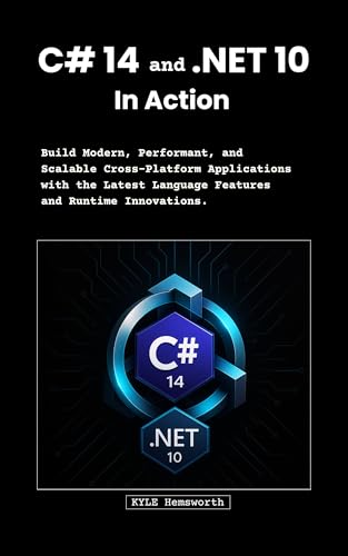C# 14 and .NET 10 in Action: Build Modern, Performant, and Scalable Cross-Platform Applications with the Latest Language Features and Runtime Innovations