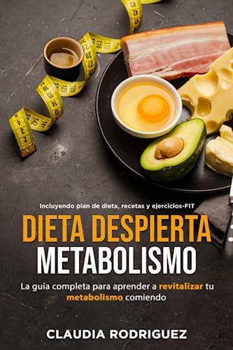 DIETA DESPIERTA METABOLISMO: La Guía Completa para Aprender a Reviyalizar tu Metabolismo Comiendo. Incluyendo Plan de Dieta, Recetas y Ejercicios-FIT