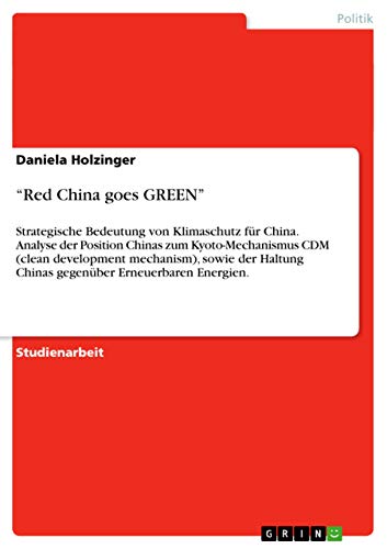 "Red China goes GREEN": Strategische Bedeutung von Klimaschutz für China. Analyse der Position Chinas zum Kyoto-Mechanismus CDM (clean development ... Erneuerbaren Energien. (German Edition)