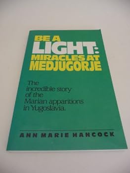 Paperback Be a Light: Miracles at Medjugorje: The Incredible Story of the Marian Apparitions in Yugoslavia Book