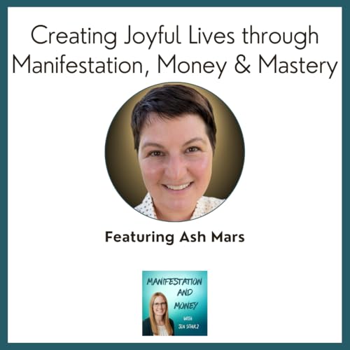 Manifestation, Money & Mastery | Creating Joyful Lives with Ash Mars