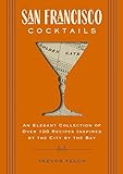 San Francisco Cocktails: An Elegant Collection of Over 100 Recipes Inspired by the City by the Bay (San Francisco History, Cocktail History, San Fran ... for Travelers and Foodies) (City Cocktails) - Trevor Felch 