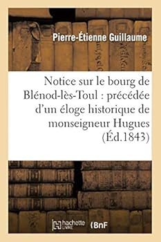 Notice Sur Le Bourg de Bla(c)Nod-La]s-Toul: A(c)Loge Historique de Monseigneur Hugues Des Hazards