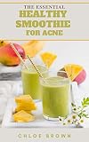 THE ESSENTIAL HEALTHY SMOOTHIE FOR ACNE : The Essential Guide to Enjoy Healthy Delicious Smoothies at The Same Time Have a Good Life (English Edition)