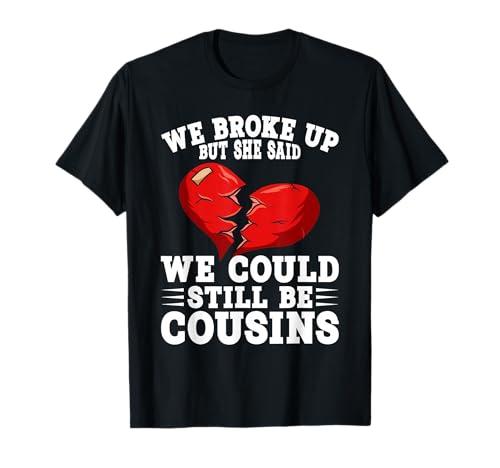 We Broke Up But She Said We Could Still Be Cousins T-Shirt