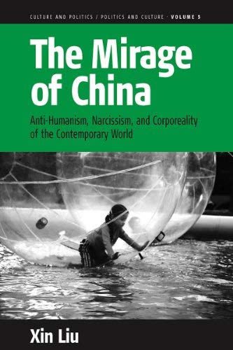 [(The Mirage of China: Anti-Humanism, Narcissism, and Corporeality of the Contemporary World )] [Author: Xin Liu] [Apr-2009]