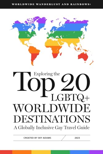 Worldwide Wanderlust and Rainbows: Exploring the Top 20 LGBTQ+ Worldwide Destinations, A Globally...