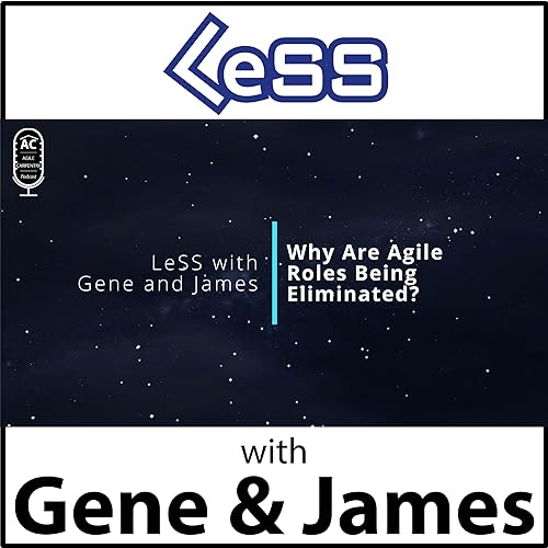 LeSS with Gene and James: Why Are Agile Roles Being Eliminated?