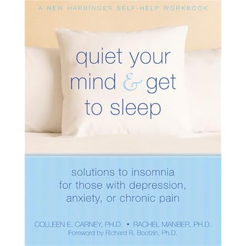 Quiet Your Mind and Get to Sleep: Solutions to Insomnia for Those with Depression, Anxiety, or Chronic Pain (New Harbinger Self-Help Workbook)