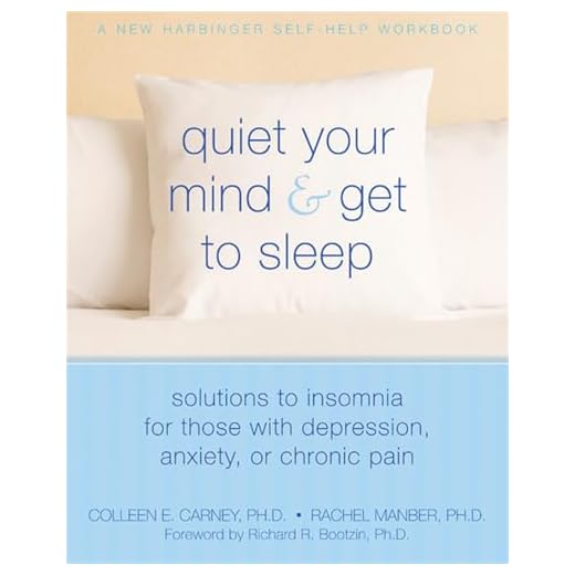 Quiet Your Mind and Get to Sleep: Solutions to Insomnia for Those with Depression, Anxiety, or Chronic Pain (New Harbinger Self-Help Workbook)