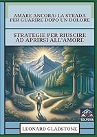 Amare Ancora - La Strada Per Guarire Dopo Un Dolore: Strategie Per Riuscire Ad Aprirsi All'Amore (Italian Edition) B0F5MVJFRX Book Cover