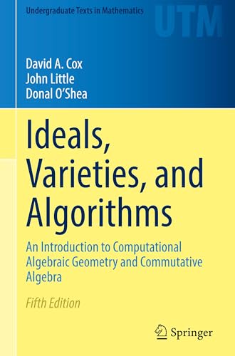 Ideals, Varieties, and Algorithms: An Introduction to Computational Algebraic Geometry and Commutative Algebra (Undergraduate Texts in Mathematics)