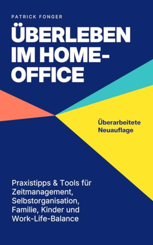 Überleben im Home-Office: Was das Arbeiten von Zuhause für die Arbeitswelt bedeutet und mit welchen Tipps, Tricks & Tools du Zeitmanagement, ... in den Griff bekommst – Mit 15 Checklisten