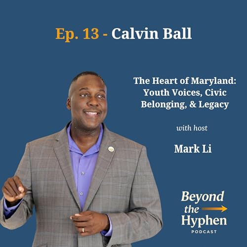 Ep. 13 - Calvin Ball (County Executive, Howard County): The Heart of Maryland; Youth Voices; Civic Belonging; Legacy