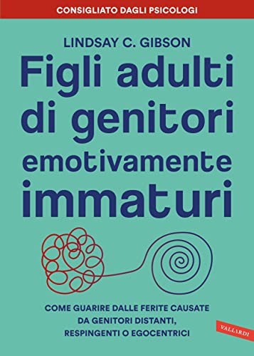 Figli adulti di genitori emotivamente immaturi: Come guarire dalle ferite causate da genitori distanti, respingenti o egocentrici (Italian Edition)