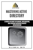 Mastering Active Directory: A Hands-On Guide to Planning, Implementing, and Securing Enterprise Identity Infrastructure
