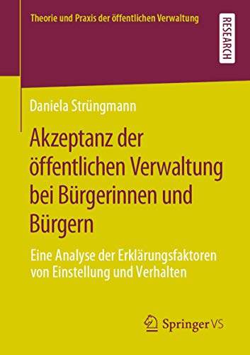 Akzeptanz der öffentlichen Verwaltung bei Bürgerinnen und Bürgern: Eine Analyse der Erklärungsfaktoren von Einstellung und Verhalten (Theorie und Praxis der öffentlichen Verwaltung) Akzeptanz der öffentlichen Verwaltung bei Bürgerinnen und Bürgern: Eine Analyse der Erklärungsfaktoren von Einstellung und Verhalten (Theorie und Praxis der öffentlichen Verwaltung)