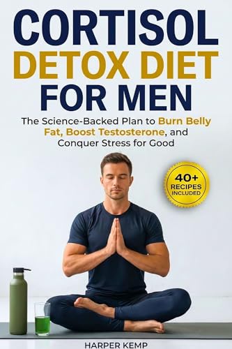 Cortisol Detox Diet for Men: The Science-Backed Plan to Burn Belly Fat, Boost Testosterone, and Conquer Stress for Good