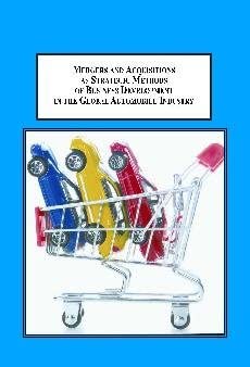 Mergers and Acquisitions as Strategic Methods of Business Development in the Global Automobile Industry: An Analysis of Five Cases book cover