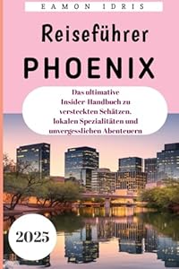 Phoenix Reiseführer 2025: Das ultimative Insider-Handbuch zu versteckten Schätzen, lokalen Spezialitäten und unvergesslichen Abenteuern