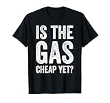 Is The Gas Cheap Yet? Funny Anti Trump Gas Prices T-Shirt