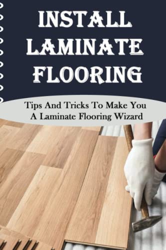 Install Laminate Flooring: Tips And Tricks To Make You A Laminate...