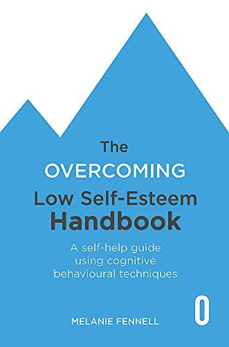 The Overcoming Low Self-esteem Handbook: Understand and Transform Your Self-esteem Using Tried and Tested Cognitive Behavioural Techniques