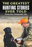 Greatest Hunting Stories Ever Told: Twenty-Nine Unforgettable Tales