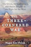 The Three-Cornered War: The Union, the Confederacy, and Native Peoples in the Fight for the West