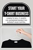 Start Your T-Shirt Business: Learn To Sell T-Shirts Via Instagram Marketing Without Huge Capital (New Edition) (English Edition)