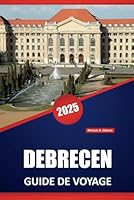 DEBRECEN GUIDE DE VOYAGE 2025: Explorez la Hongrie, la culture locale, les attractions incontournables et les expériences locales pour chaque voyageur (French Edition) B0F62P8DBQ Book Cover