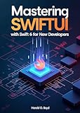 Mastering SwiftUI with Swift 6 for New Developers: Subtitle: Build Modern iOS Apps from Scratch Using Real Projects, Clean Code Principles, and Step-by-Step Guided Learning