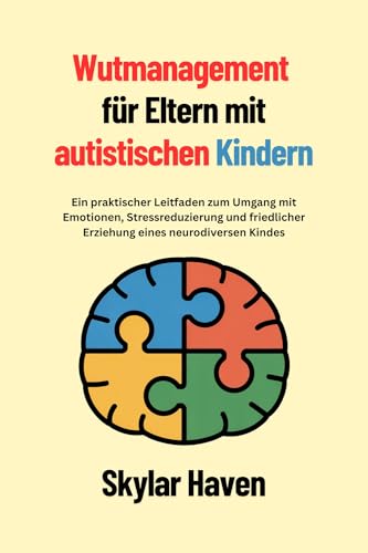 Wutmanagement für Eltern mit autistischen Kindern: Ein praktischer Leitfaden zum Umgang mit Emotionen, Stressreduzierung und friedlicher Erziehung eines neurodiversen Kindes