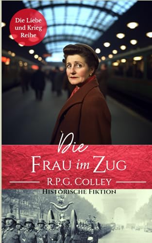 Die Frau im Zug: Historische Fiktion (Die Liebe und Krieg Reihe)