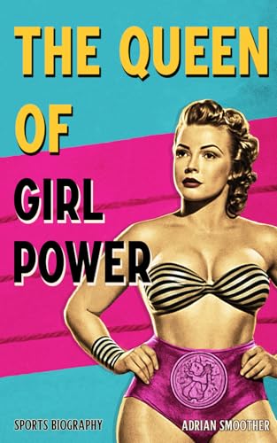 The Queen of Girl Power: The True Story of Mildred Burke, Girl Wrestling, Feminism and Women Empowerment in Sports and Life