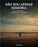 NÃO SOU APENAS MEMÓRIA: Sobre a vitalidade que o calendário insiste em descontat (Portuguese Edition)