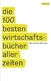  Die 100 besten Wirtschaftsbücher aller Zeiten - Alles, was man wissen muss: Alles, was man lesen muss