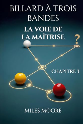 BILLARD À TROIS BANDES - LA VOIE DE LA MAÎTRISE - CHAPITRE 3: Avec ce livre, vous percerez les secrets pour atteindre la maîtrise au billard.