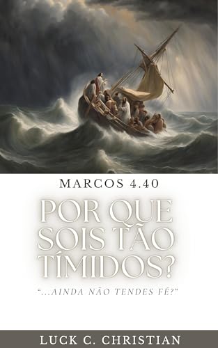 Por que sois tão tímidos?: Marcos 4.40: E disse-lhes: Por que sois tão tímidos? Ainda não tendes fé? (Viver cristão)
