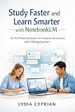 Study Faster and Learn Smarter with NotebookLM: An AI-Powered System for Students, Researchers, and Lifelong Learners