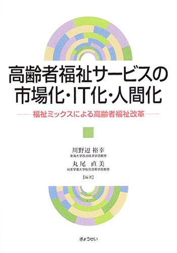 高齢者福祉サービスの市場化・IT化・人間化―福祉ミックスによる高齢者 高齢者福祉サービスの市場化・IT化・人間化―福祉ミックスによる高齢者