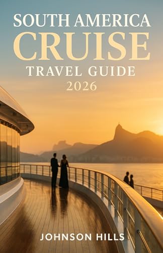 SOUTH AMERICA CRUISE TRAVEL GUIDE 2026: Your Complete Guide to South America’s Coastal Voyages, Hidden Ports, and Insider Tips for an Unforgettable 2026 Journey